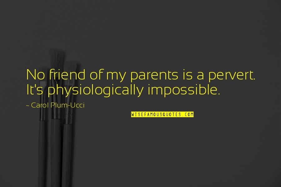 Teeths Terror Quotes By Carol Plum-Ucci: No friend of my parents is a pervert. Teeths Terror Quotes By Carol Plum-Ucci: No friend of my parents is a pervert.