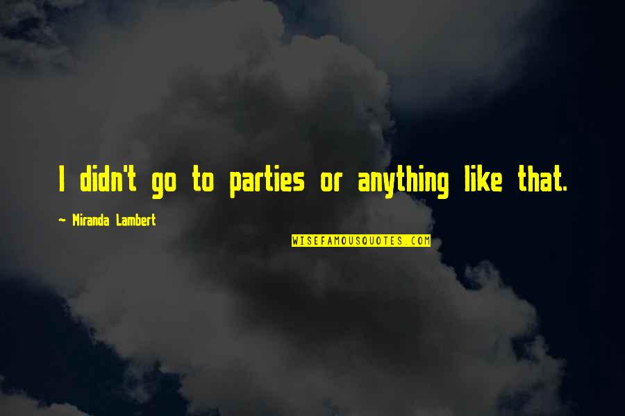 Teeths Terror Quotes By Miranda Lambert: I didn't go to parties or anything like Teeths Terror Quotes By Miranda Lambert: I didn't go to parties or anything like