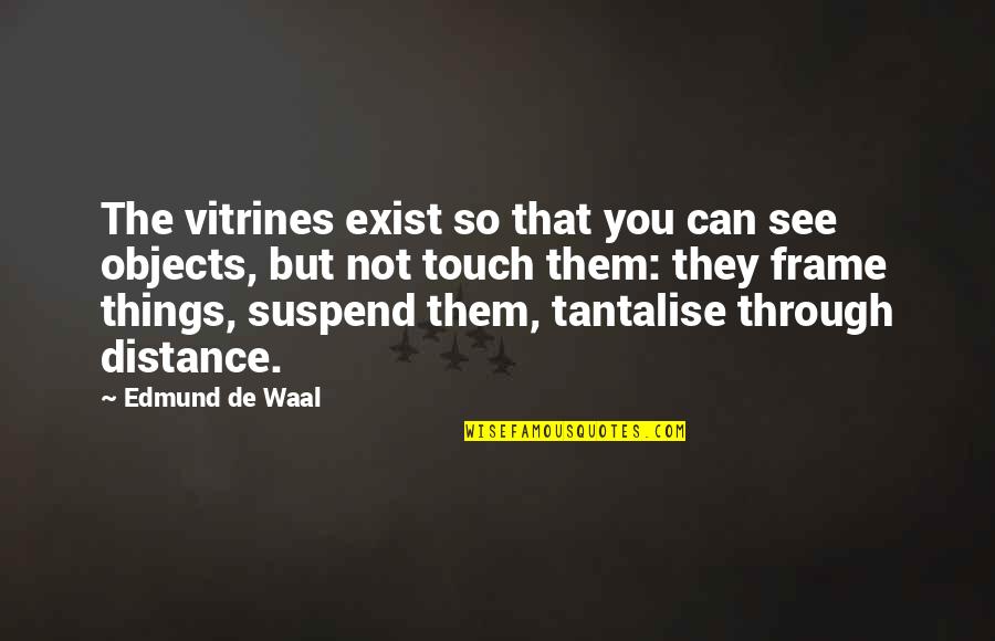 Teetotaler Pronunciation Quotes By Edmund De Waal: The vitrines exist so that you can see Teetotaler Pronunciation Quotes By Edmund De Waal: The vitrines exist so that you can see