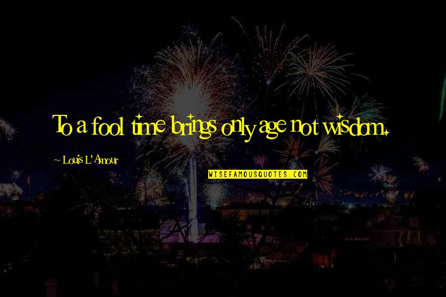 Teetotaler Pronunciation Quotes By Louis L'Amour: To a fool time brings only age not Teetotaler Pronunciation Quotes By Louis L'Amour: To a fool time brings only age not