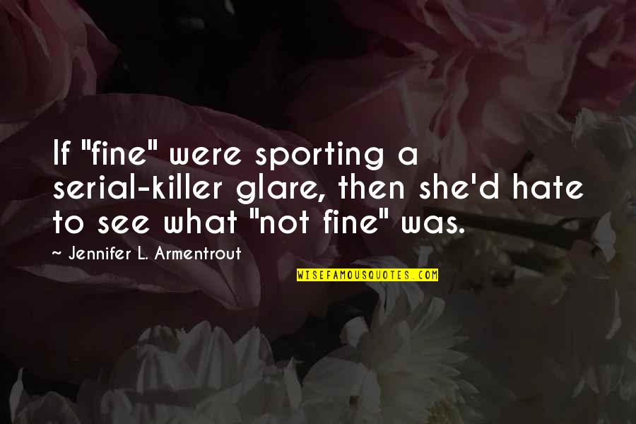 Teetotaller Funny Quotes By Jennifer L. Armentrout: If "fine" were sporting a serial-killer glare, then Teetotaller Funny Quotes By Jennifer L. Armentrout: If "fine" were sporting a serial-killer glare, then