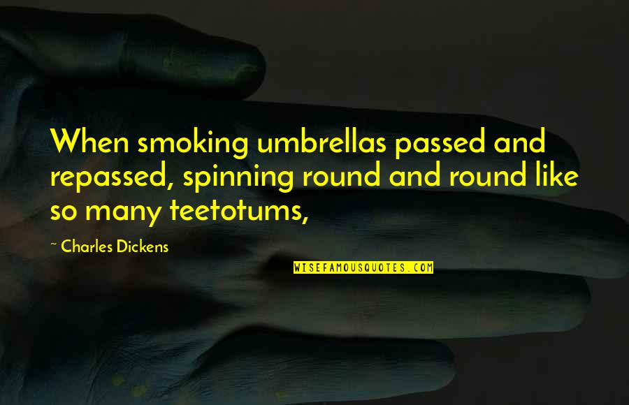 Teetotums Quotes By Charles Dickens: When smoking umbrellas passed and repassed, spinning round
