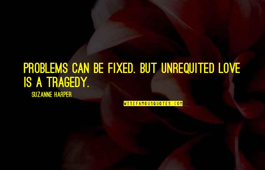 Teetsi Quotes By Suzanne Harper: Problems can be fixed. But unrequited love is