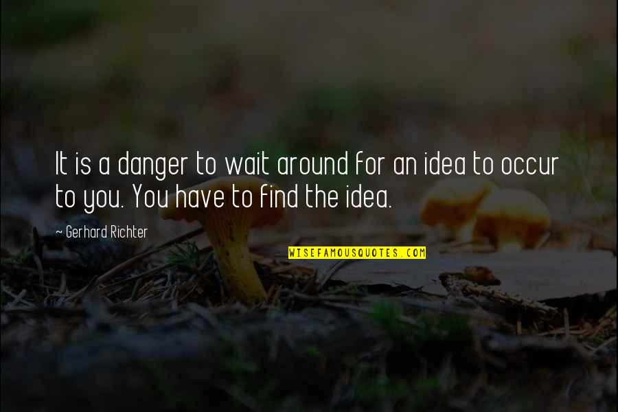 Tefen Management Quotes By Gerhard Richter: It is a danger to wait around for Tefen Management Quotes By Gerhard Richter: It is a danger to wait around for