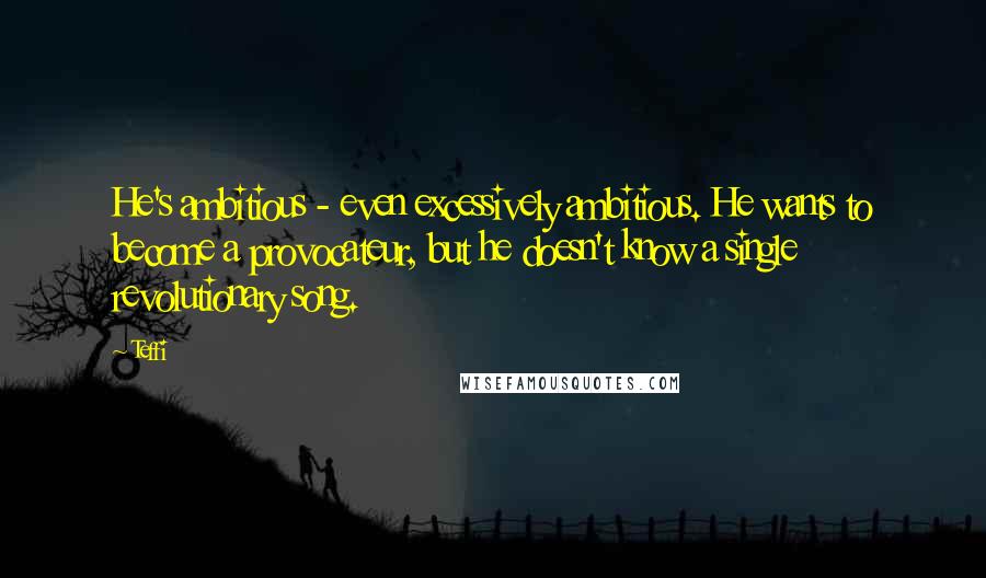 Teffi quotes: He's ambitious - even excessively ambitious. He wants to become a provocateur, but he doesn't know a single revolutionary song.