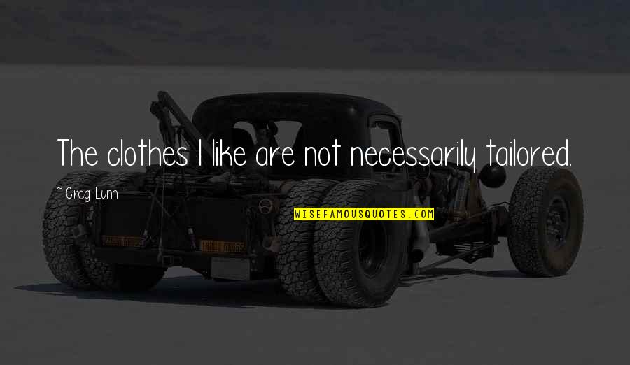 Tefl Teaching Quotes By Greg Lynn: The clothes I like are not necessarily tailored.