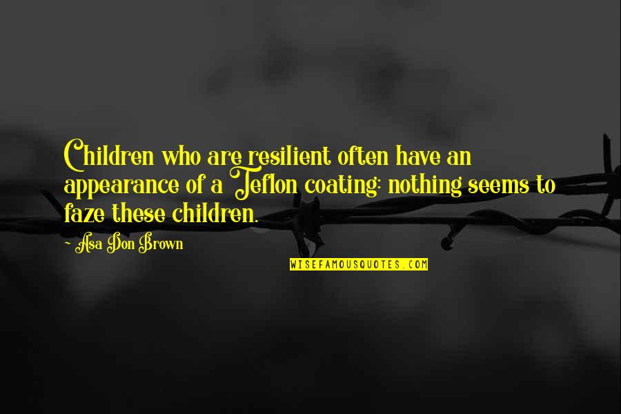 Teflon Quotes By Asa Don Brown: Children who are resilient often have an appearance
