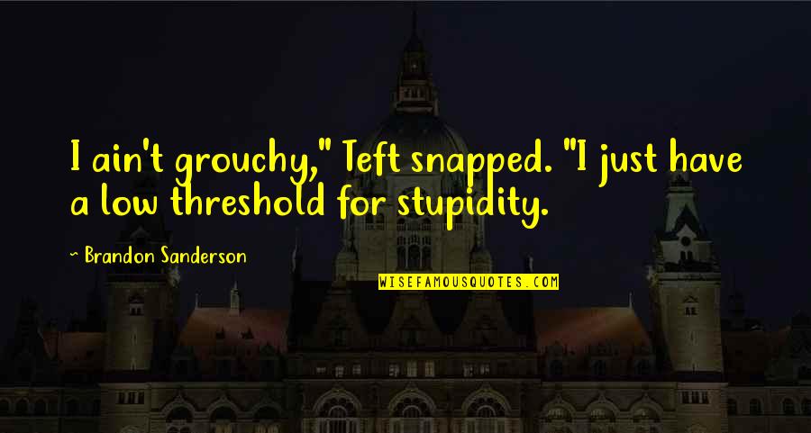 Teft Quotes By Brandon Sanderson: I ain't grouchy," Teft snapped. "I just have