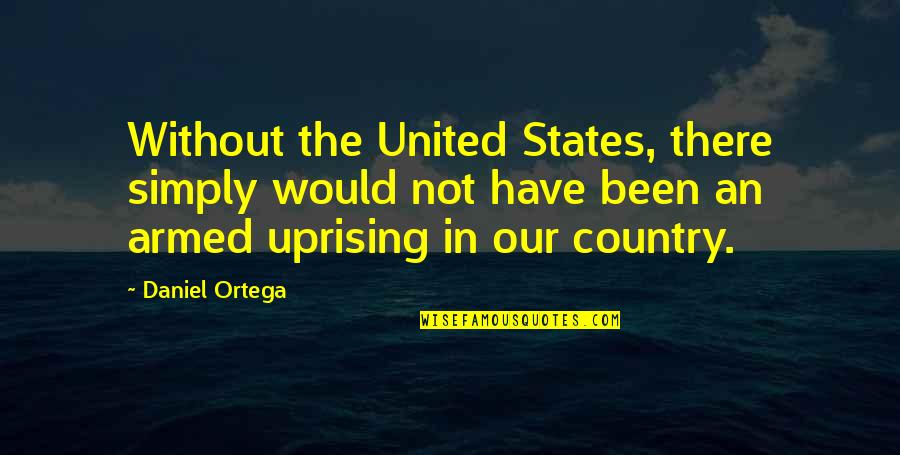 Teg Quotes By Daniel Ortega: Without the United States, there simply would not