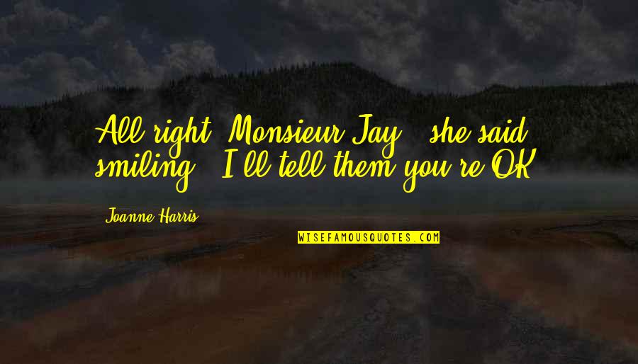 Teg Quotes By Joanne Harris: All right, Monsieur Jay,' she said, smiling. 'I'll