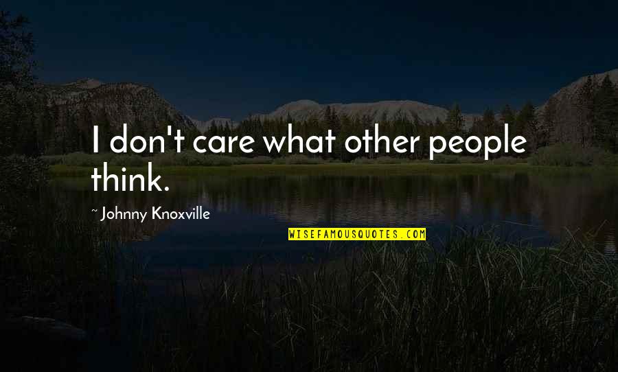Tegaderm Iv Quotes By Johnny Knoxville: I don't care what other people think.