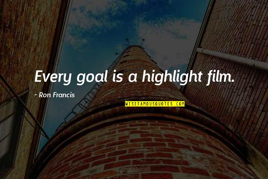 Tegaderm Iv Quotes By Ron Francis: Every goal is a highlight film.