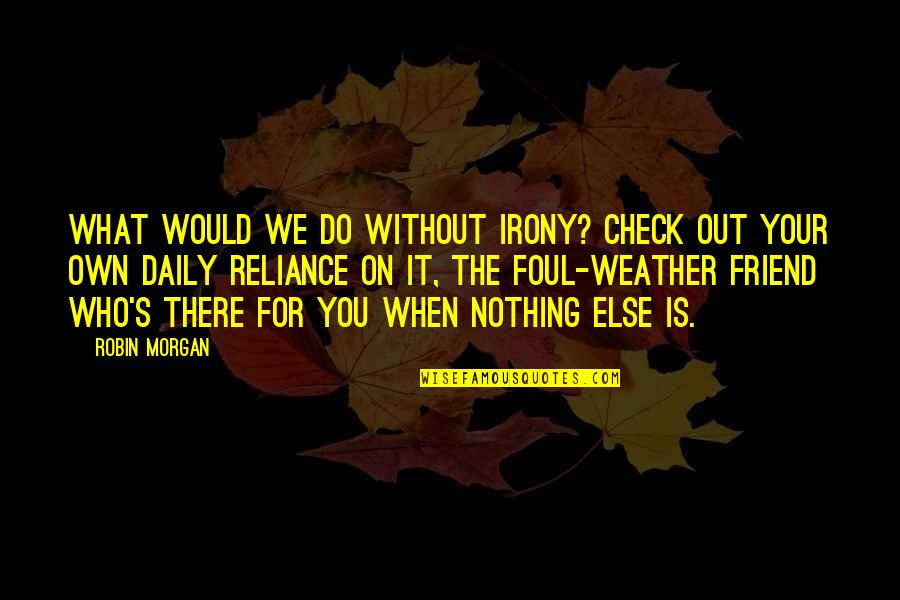 Tegan And Sara Song Lyrics Quotes By Robin Morgan: What would we do without irony? Check out Tegan And Sara Song Lyrics Quotes By Robin Morgan: What would we do without irony? Check out