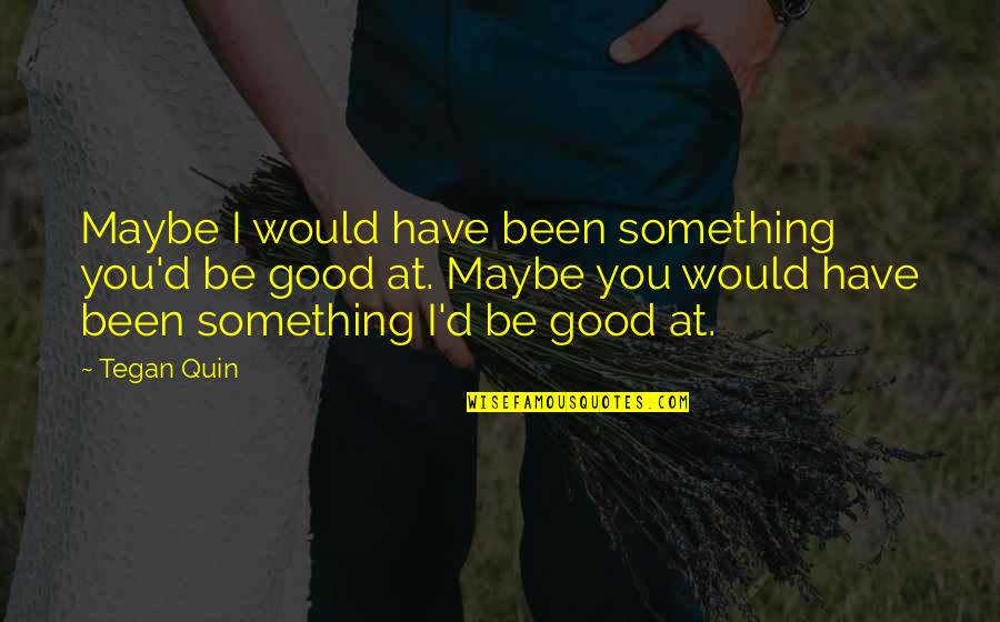 Tegan And Sara The Con Quotes By Tegan Quin: Maybe I would have been something you'd be