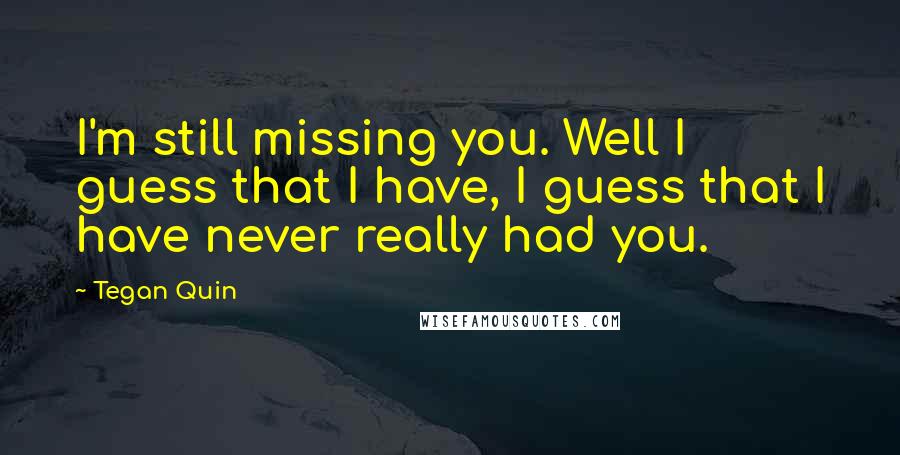 Tegan Quin quotes: I'm still missing you. Well I guess that I have, I guess that I have never really had you.