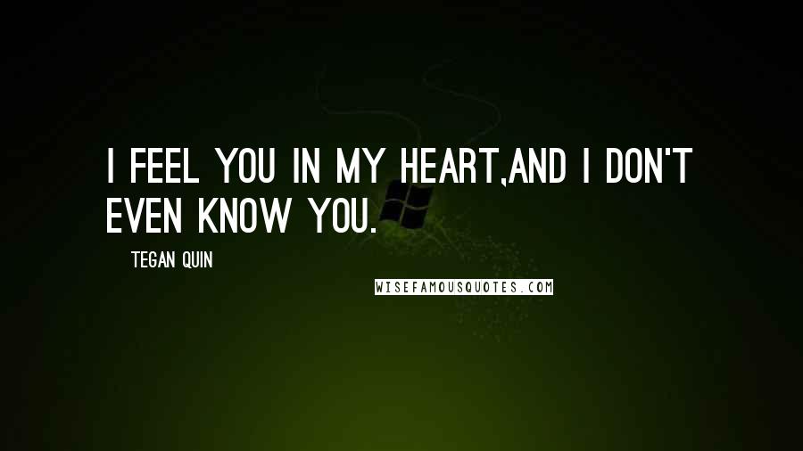 Tegan Quin quotes: I feel you in my heart,and I don't even know you.