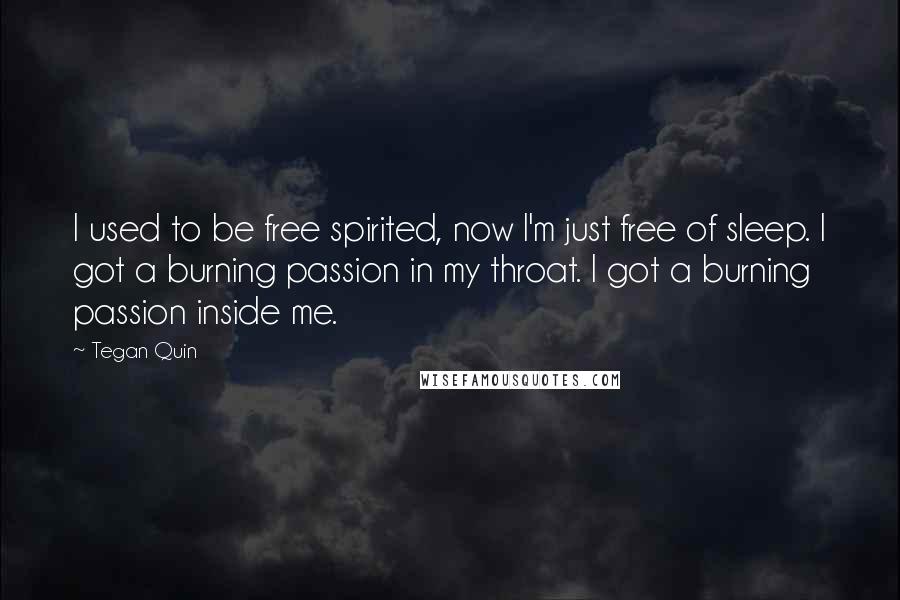 Tegan Quin quotes: I used to be free spirited, now I'm just free of sleep. I got a burning passion in my throat. I got a burning passion inside me.