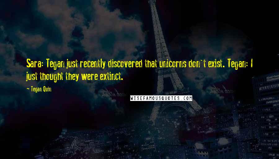 Tegan Quin quotes: Sara: Tegan just recently discovered that unicorns don't exist. Tegan: I just thought they were extinct.