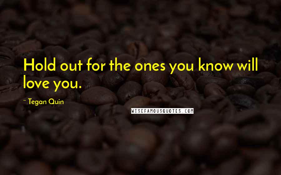 Tegan Quin quotes: Hold out for the ones you know will love you.