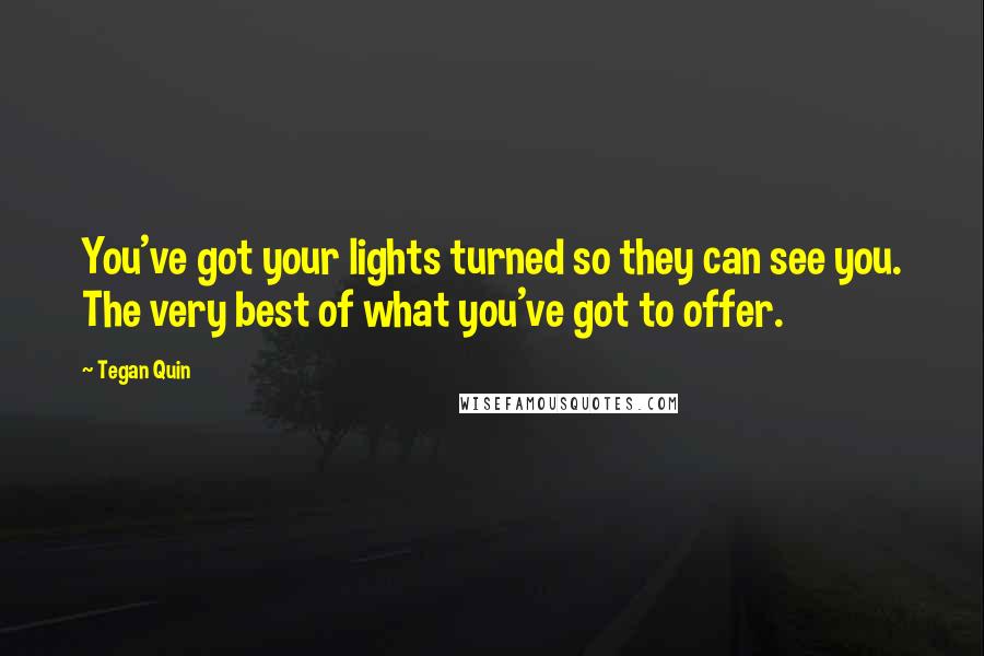 Tegan Quin quotes: You've got your lights turned so they can see you. The very best of what you've got to offer.