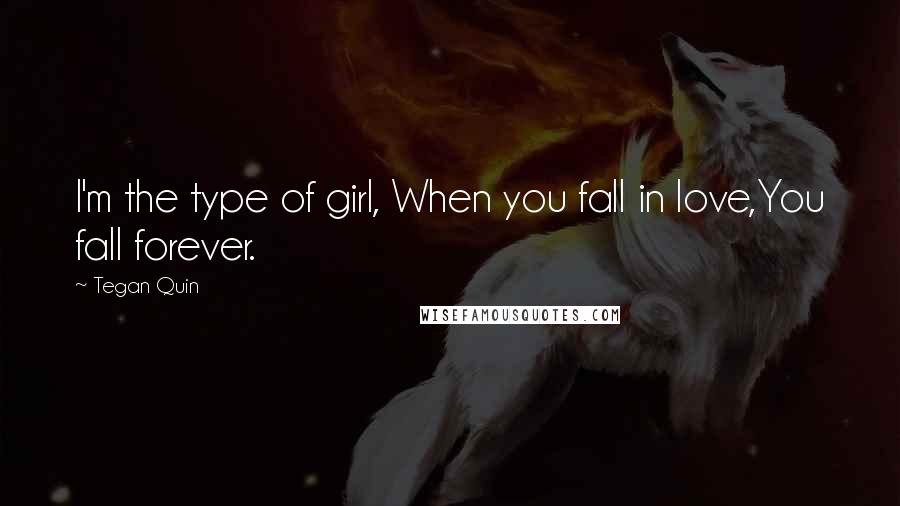 Tegan Quin quotes: I'm the type of girl, When you fall in love,You fall forever.