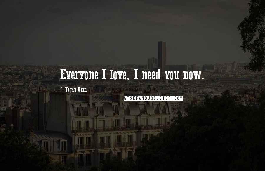 Tegan Quin quotes: Everyone I love, I need you now.