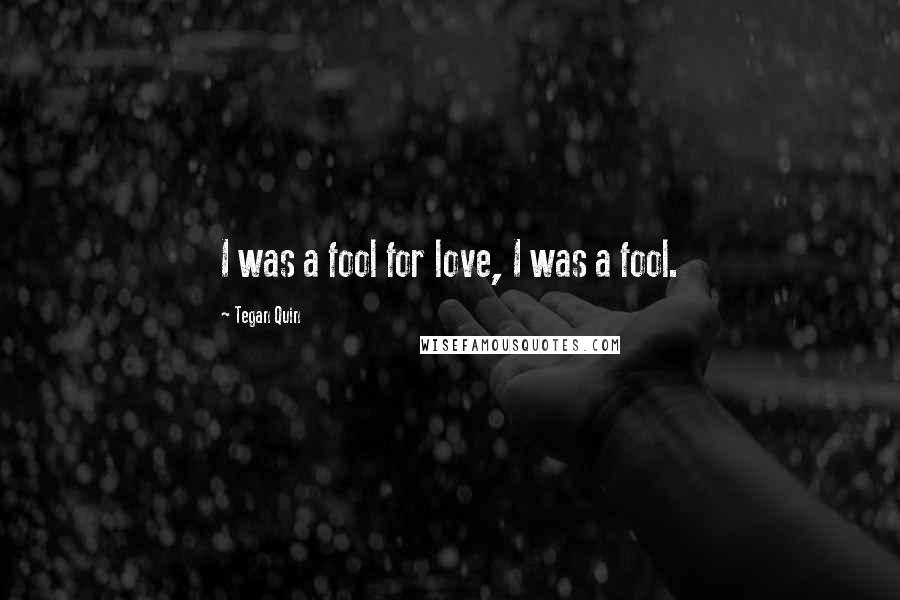Tegan Quin quotes: I was a fool for love, I was a fool.