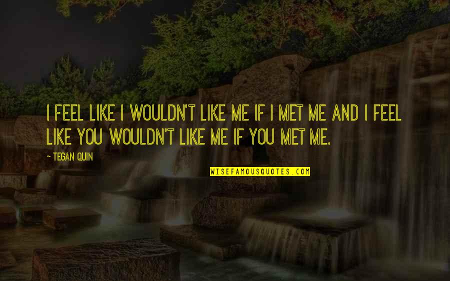 Tegan Quin Quotes By Tegan Quin: I feel like I wouldn't like me if Tegan Quin Quotes By Tegan Quin: I feel like I wouldn't like me if