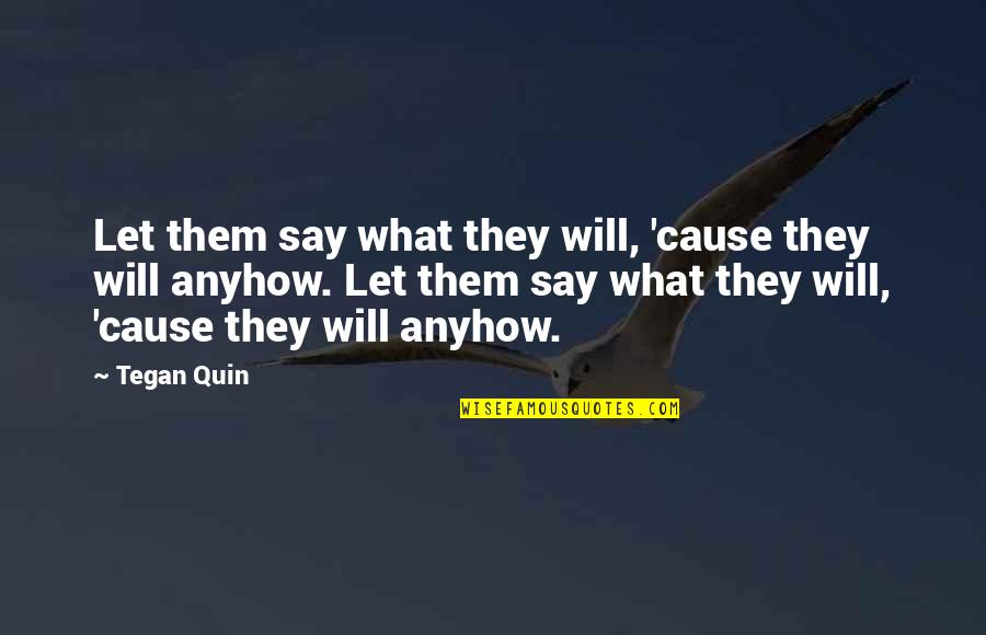 Tegan Quin Quotes By Tegan Quin: Let them say what they will, 'cause they Tegan Quin Quotes By Tegan Quin: Let them say what they will, 'cause they