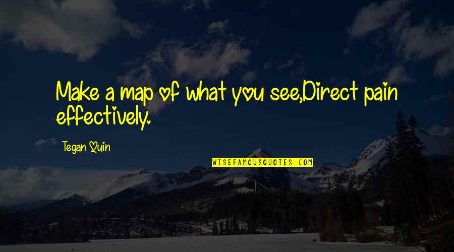 Tegan Quin Quotes By Tegan Quin: Make a map of what you see,Direct pain Tegan Quin Quotes By Tegan Quin: Make a map of what you see,Direct pain