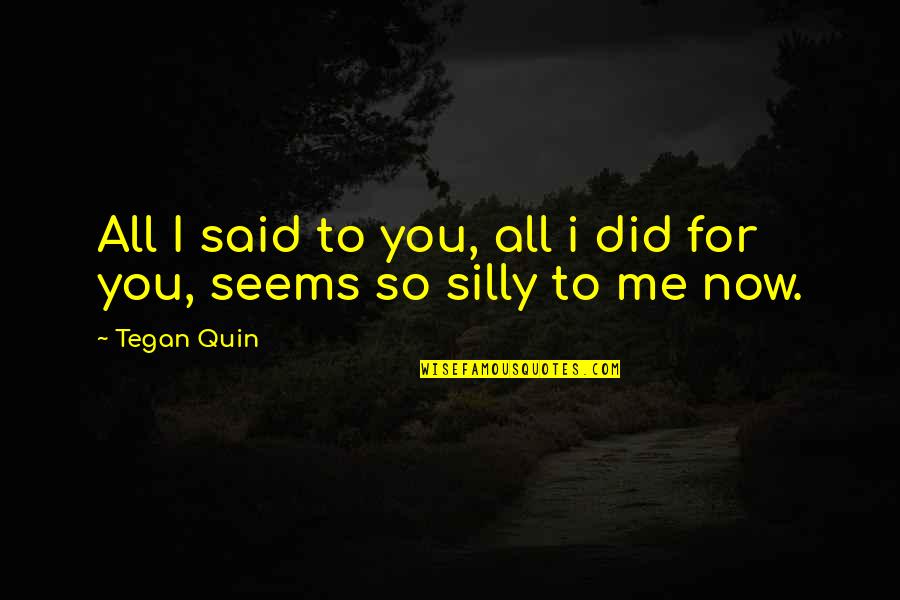 Tegan's Quotes By Tegan Quin: All I said to you, all i did