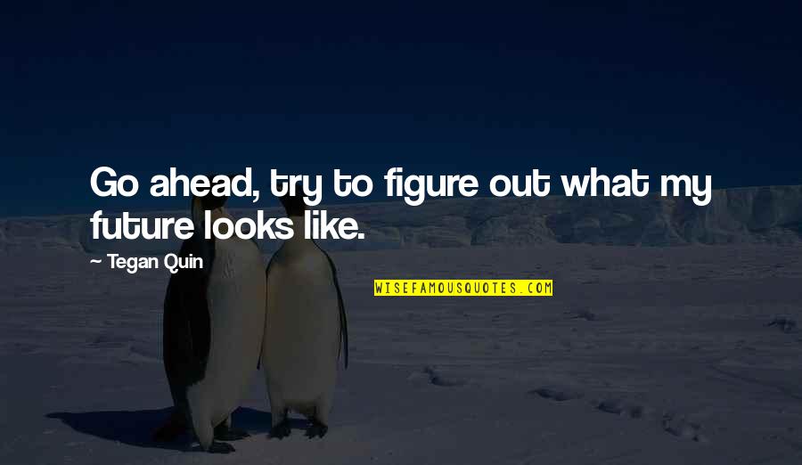 Tegan's Quotes By Tegan Quin: Go ahead, try to figure out what my