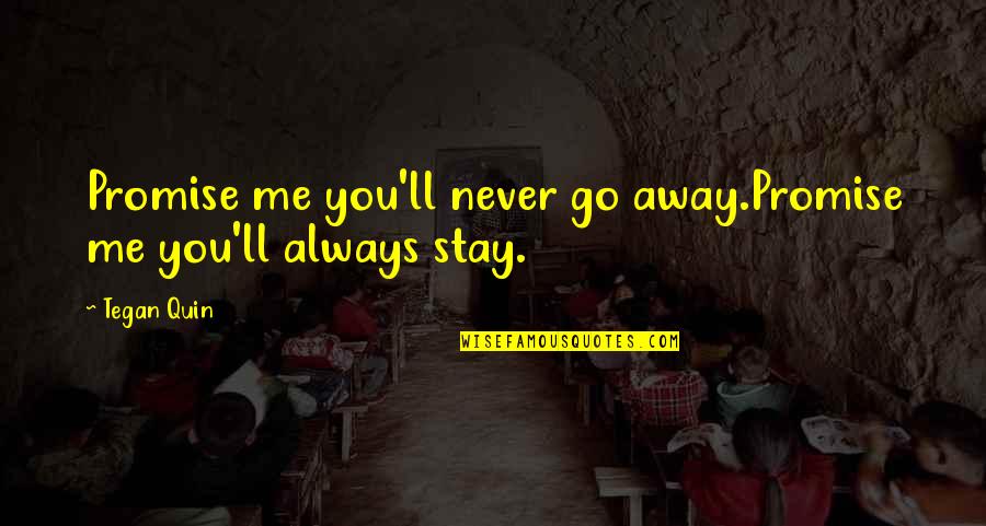 Tegan's Quotes By Tegan Quin: Promise me you'll never go away.Promise me you'll