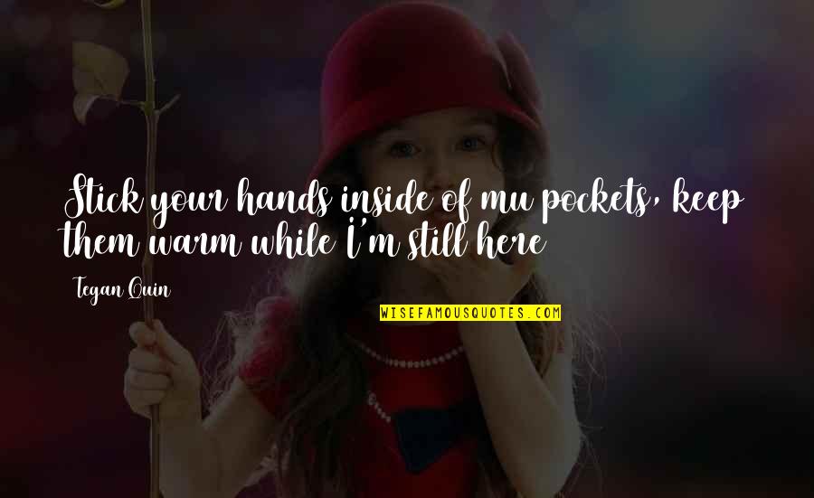 Tegan's Quotes By Tegan Quin: Stick your hands inside of mu pockets, keep