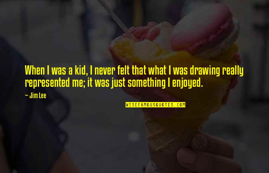 Tegeder Andrew Quotes By Jim Lee: When I was a kid, I never felt Tegeder Andrew Quotes By Jim Lee: When I was a kid, I never felt