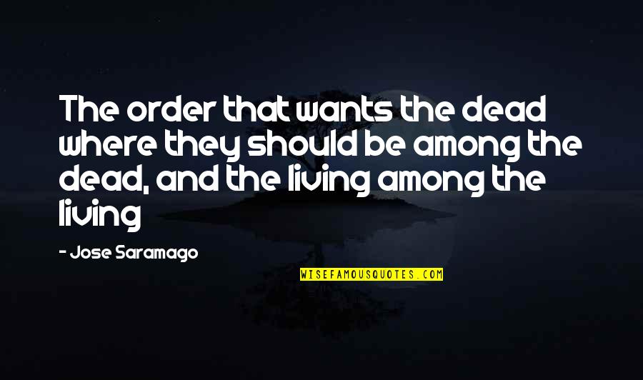 Tegeder Andrew Quotes By Jose Saramago: The order that wants the dead where they Tegeder Andrew Quotes By Jose Saramago: The order that wants the dead where they