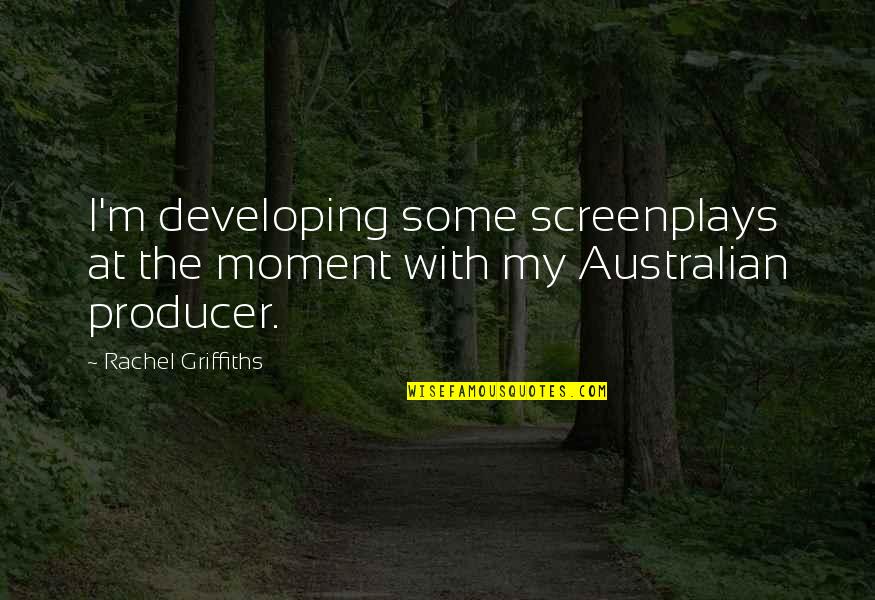 Tegelberg Ship Quotes By Rachel Griffiths: I'm developing some screenplays at the moment with