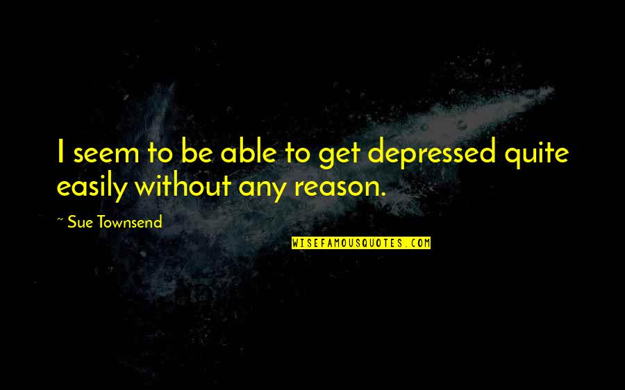 Tegernseer Grund Quotes By Sue Townsend: I seem to be able to get depressed