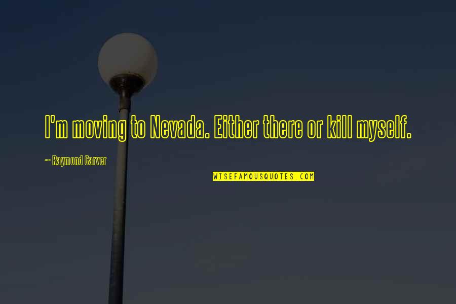 Tegernseer Hell Quotes By Raymond Carver: I'm moving to Nevada. Either there or kill