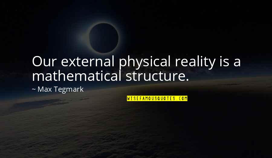 Tegmark Quotes By Max Tegmark: Our external physical reality is a mathematical structure.