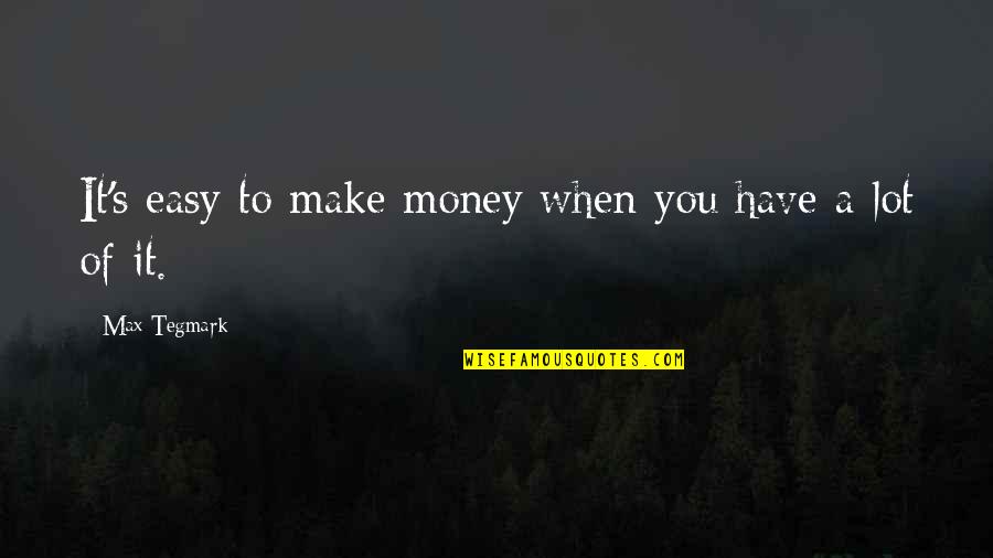 Tegmark Quotes By Max Tegmark: It's easy to make money when you have Tegmark Quotes By Max Tegmark: It's easy to make money when you have