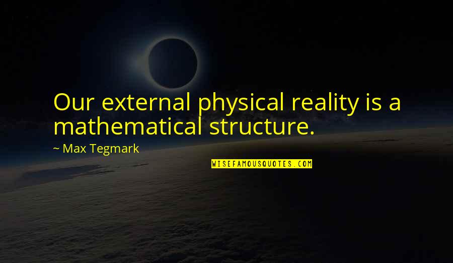 Tegmark You Quotes By Max Tegmark: Our external physical reality is a mathematical structure.