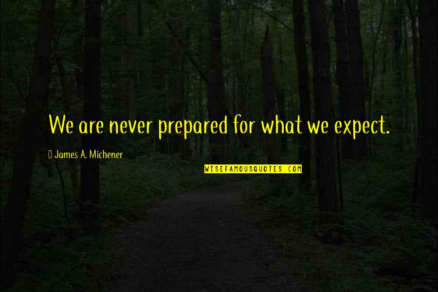 Tegoshi Yuya Quotes By James A. Michener: We are never prepared for what we expect. Tegoshi Yuya Quotes By James A. Michener: We are never prepared for what we expect.