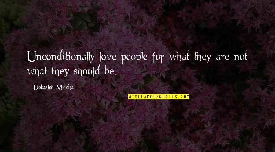 Tegridy Farms Quotes By Debasish Mridha: Unconditionally love people for what they are not Tegridy Farms Quotes By Debasish Mridha: Unconditionally love people for what they are not