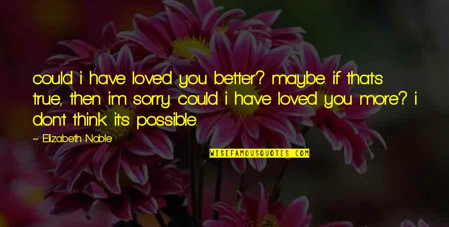 Teguh Suwandi Quotes By Elizabeth Noble: could i have loved you better? maybe. if Teguh Suwandi Quotes By Elizabeth Noble: could i have loved you better? maybe. if
