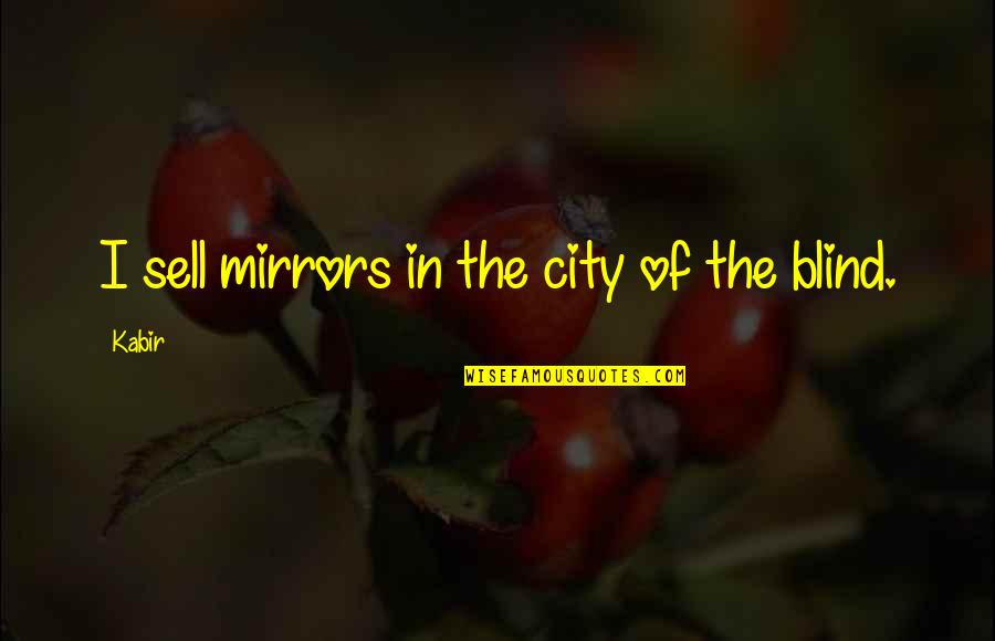 Tegur Sapa Quotes By Kabir: I sell mirrors in the city of the