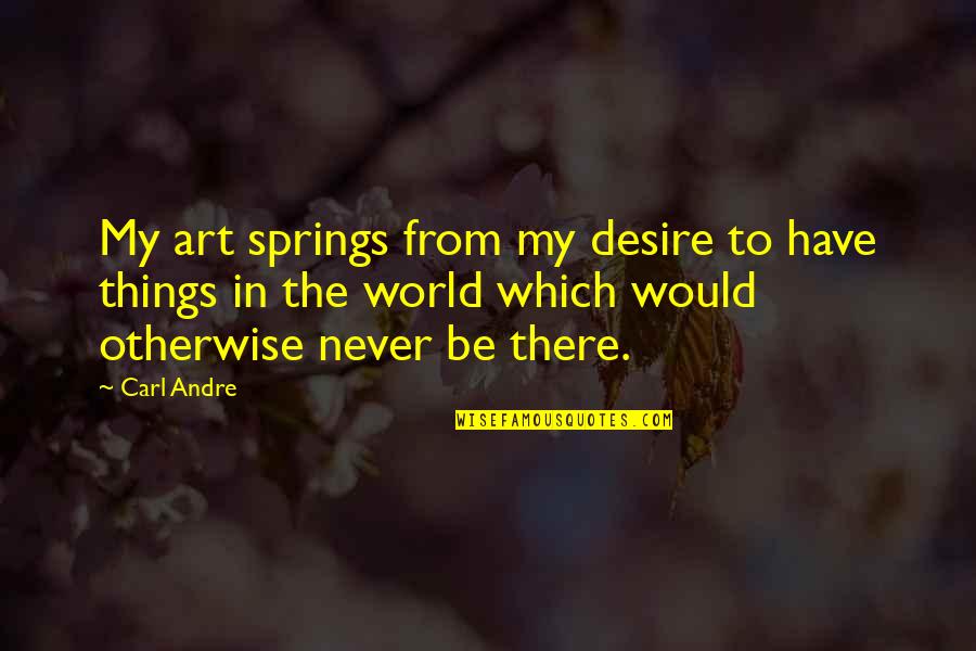 Tehehe Quotes By Carl Andre: My art springs from my desire to have