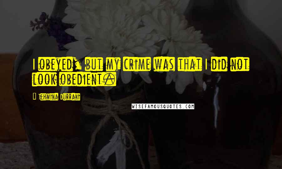 Tehmina Durrani quotes: I obeyed, but my crime was that I did not look obedient.