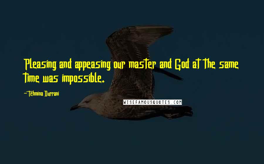 Tehmina Durrani quotes: Pleasing and appeasing our master and God at the same time was impossible.