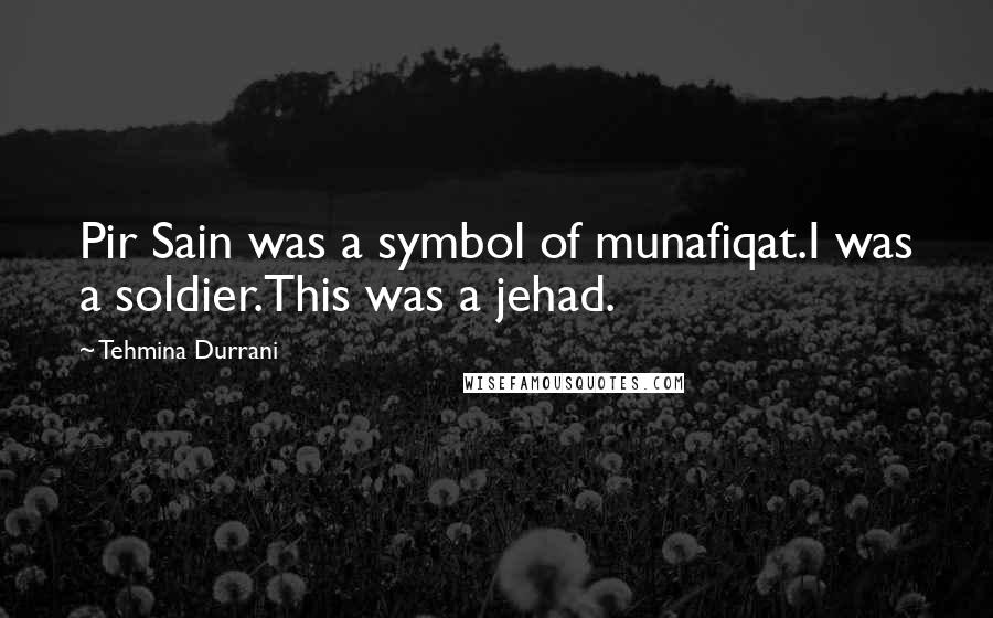 Tehmina Durrani quotes: Pir Sain was a symbol of munafiqat.I was a soldier.This was a jehad.